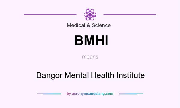 What does BMHI mean? It stands for Bangor Mental Health Institute