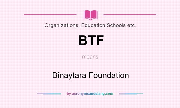 What does BTF mean? It stands for Binaytara Foundation