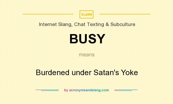 What does BUSY mean? It stands for Burdened under Satan`s Yoke