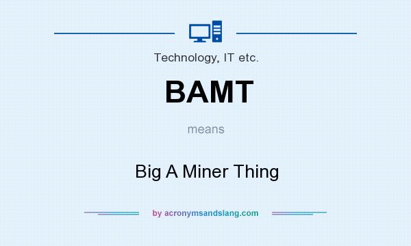 What does BAMT mean? It stands for Big A Miner Thing