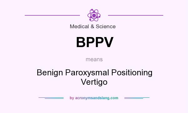What does BPPV mean? It stands for Benign Paroxysmal Positioning Vertigo