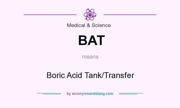 What does BAT mean? It stands for Boric Acid Tank/Transfer