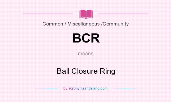 What does BCR mean? It stands for Ball Closure Ring