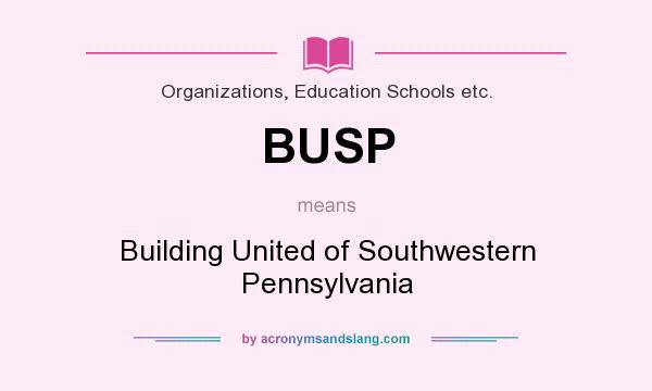 What does BUSP mean? It stands for Building United of Southwestern Pennsylvania