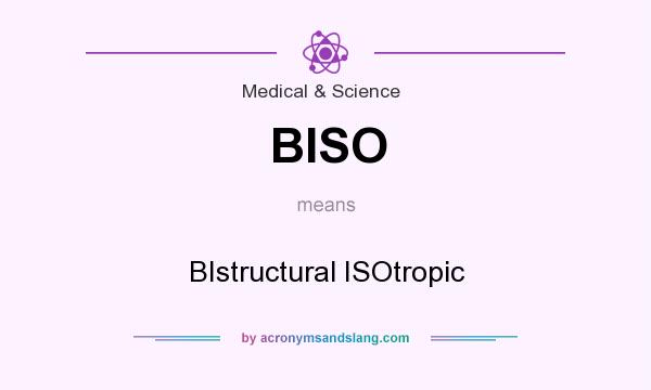 What does BISO mean? It stands for BIstructural ISOtropic