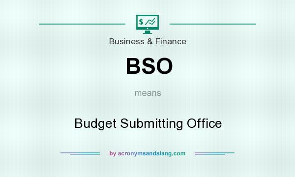 What does BSO mean? It stands for Budget Submitting Office