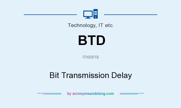 What does BTD mean? It stands for Bit Transmission Delay