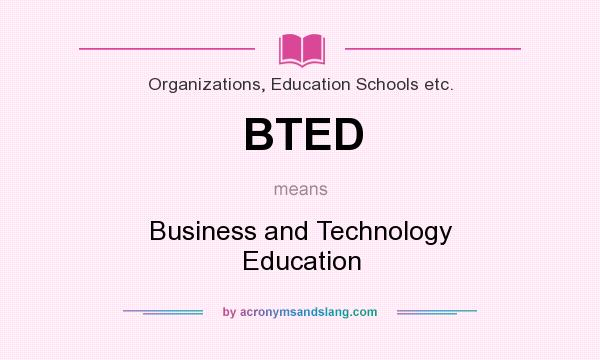 What does BTED mean? It stands for Business and Technology Education