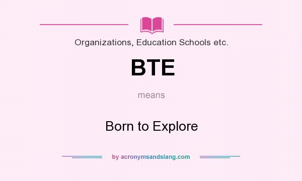 What does BTE mean? It stands for Born to Explore