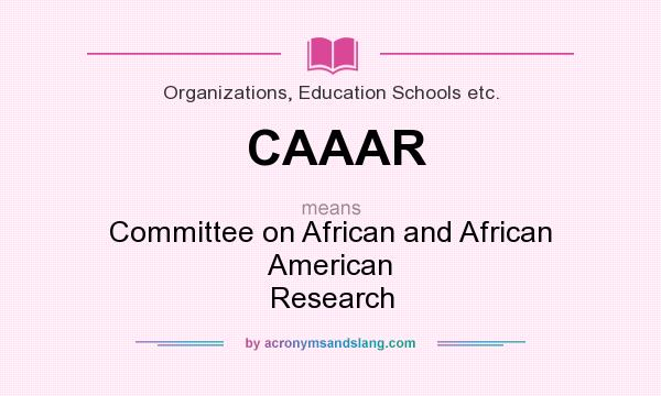 What does CAAAR mean? It stands for Committee on African and African American Research