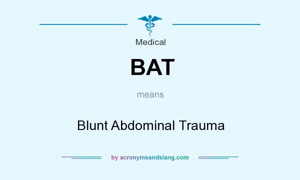 What does BAT mean? It stands for Blunt Abdominal Trauma