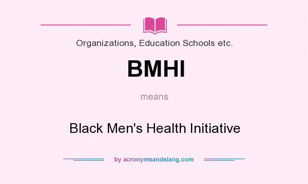 What does BMHI mean? It stands for Black Men`s Health Initiative