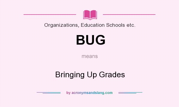 What does BUG mean? It stands for Bringing Up Grades