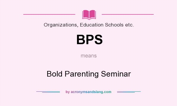 What does BPS mean? It stands for Bold Parenting Seminar