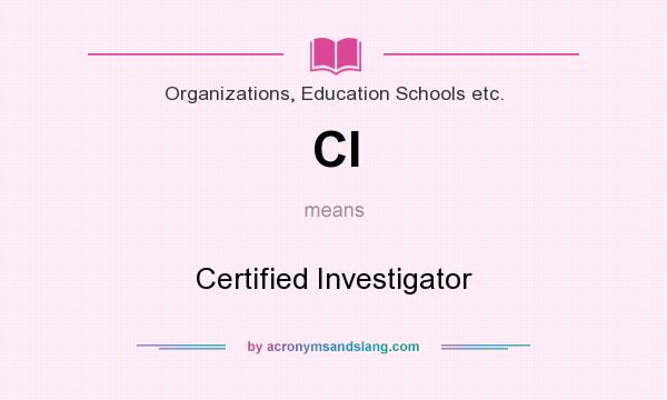 What does CI mean? It stands for Certified Investigator