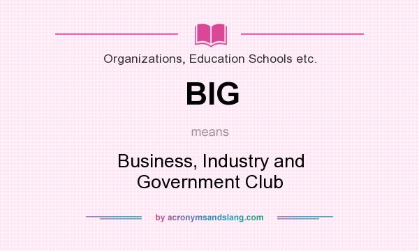 What does BIG mean? It stands for Business, Industry and Government Club