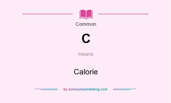 What does C mean? It stands for Calorie