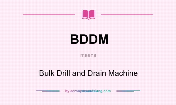 What does BDDM mean? It stands for Bulk Drill and Drain Machine