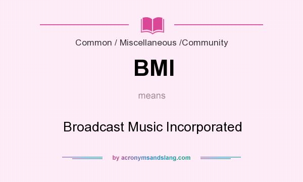 What does BMI mean? It stands for Broadcast Music Incorporated