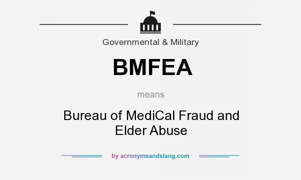 What does BMFEA mean? It stands for Bureau of MediCal Fraud and Elder Abuse