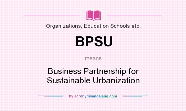 What does BPSU mean? It stands for Business Partnership for Sustainable Urbanization