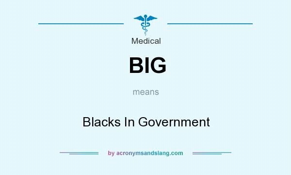 What does BIG mean? It stands for Blacks In Government
