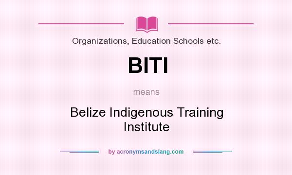 What does BITI mean? It stands for Belize Indigenous Training Institute