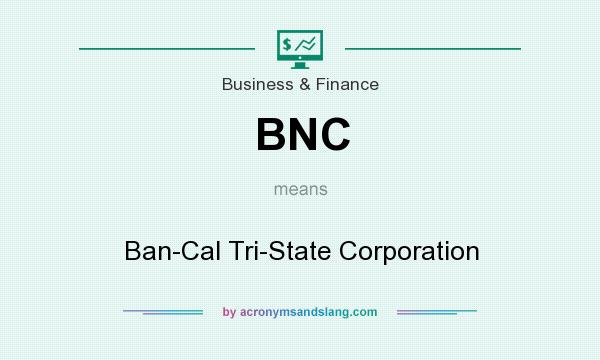 What does BNC mean? It stands for Ban-Cal Tri-State Corporation