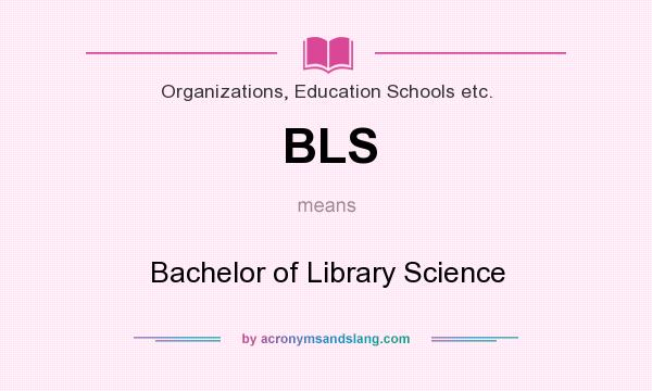 What does BLS mean? It stands for Bachelor of Library Science