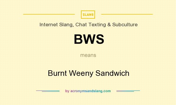 What does BWS mean? It stands for Burnt Weeny Sandwich