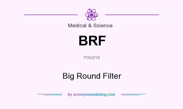 What does BRF mean? It stands for Big Round Filter
