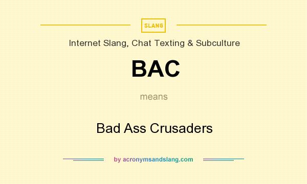 What does BAC mean? It stands for Bad Ass Crusaders