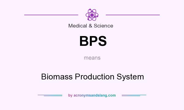 What does BPS mean? It stands for Biomass Production System