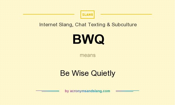 What does BWQ mean? It stands for Be Wise Quietly