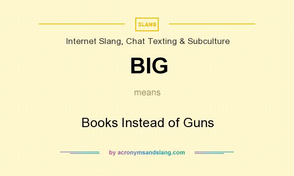 What does BIG mean? It stands for Books Instead of Guns