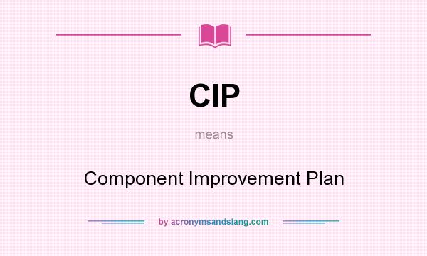 What does CIP mean? It stands for Component Improvement Plan
