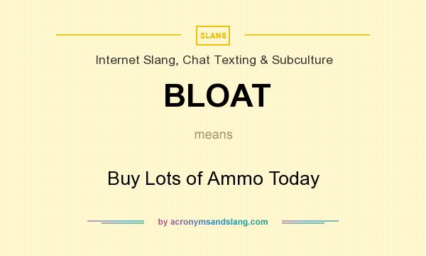 What does BLOAT mean? It stands for Buy Lots of Ammo Today