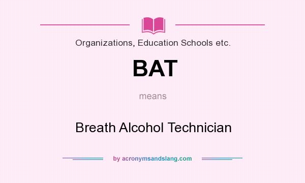 What does BAT mean? It stands for Breath Alcohol Technician
