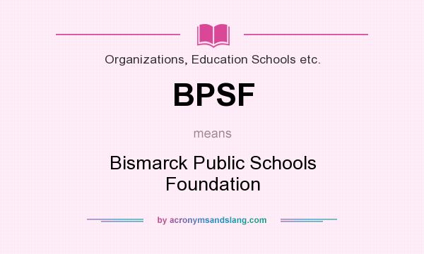 What does BPSF mean? It stands for Bismarck Public Schools Foundation