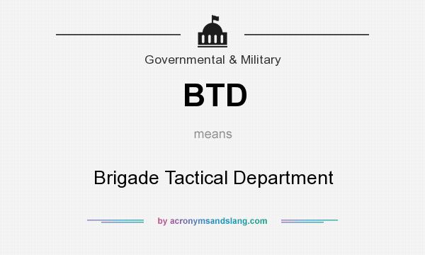 What does BTD mean? It stands for Brigade Tactical Department