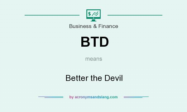 What does BTD mean? It stands for Better the Devil