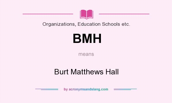 What does BMH mean? It stands for Burt Matthews Hall
