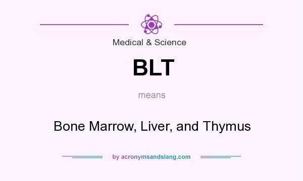 What does BLT mean? It stands for Bone Marrow, Liver, and Thymus