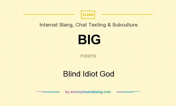 What does BIG mean? It stands for Blind Idiot God