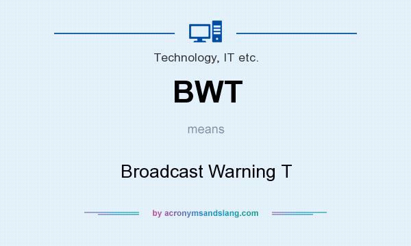 What does BWT mean? It stands for Broadcast Warning T