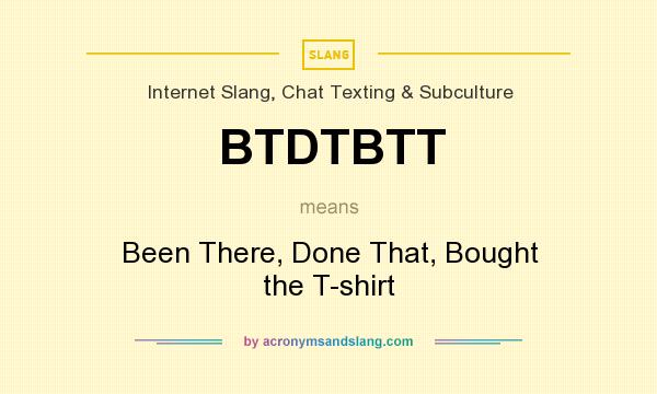 What does BTDTBTT mean? It stands for Been There, Done That, Bought the T-shirt