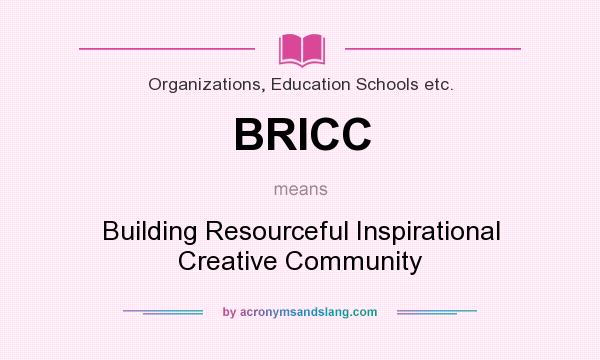 What does BRICC mean? It stands for Building Resourceful Inspirational Creative Community