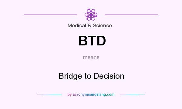 What does BTD mean? It stands for Bridge to Decision