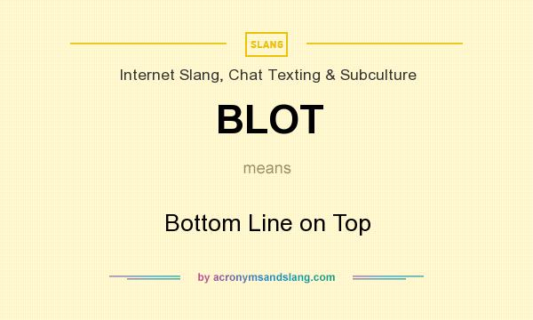 What does BLOT mean? It stands for Bottom Line on Top