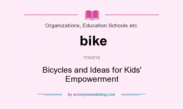 What does bike mean? It stands for Bicycles and Ideas for Kids` Empowerment